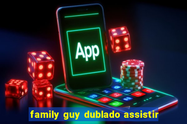 family guy dublado assistir